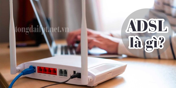Tìm hiểu ADSL là gì? So sánh sự khác biệt giữa ADSL và FTTH